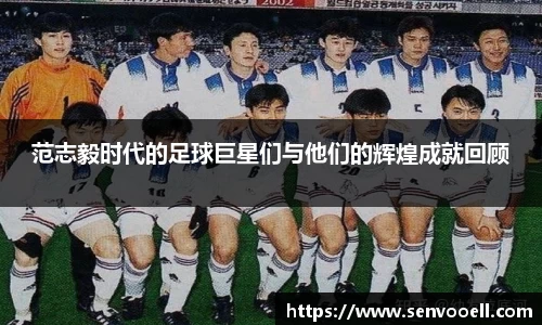 范志毅时代的足球巨星们与他们的辉煌成就回顾